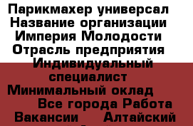 Парикмахер-универсал › Название организации ­ Империя Молодости › Отрасль предприятия ­ Индивидуальный специалист › Минимальный оклад ­ 40 000 - Все города Работа » Вакансии   . Алтайский край,Алейск г.